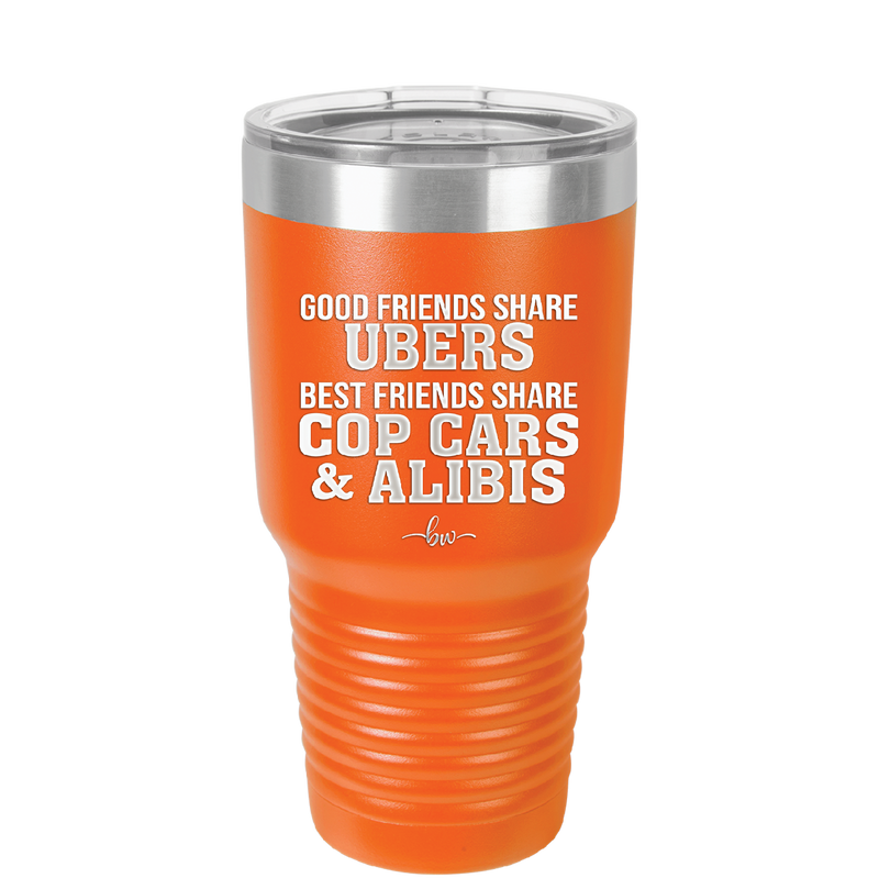 Good Friends Share Ubers Best Friends Share Cop Cars and Alibis - Laser Engraved Stainless Steel Drinkware - 2358-