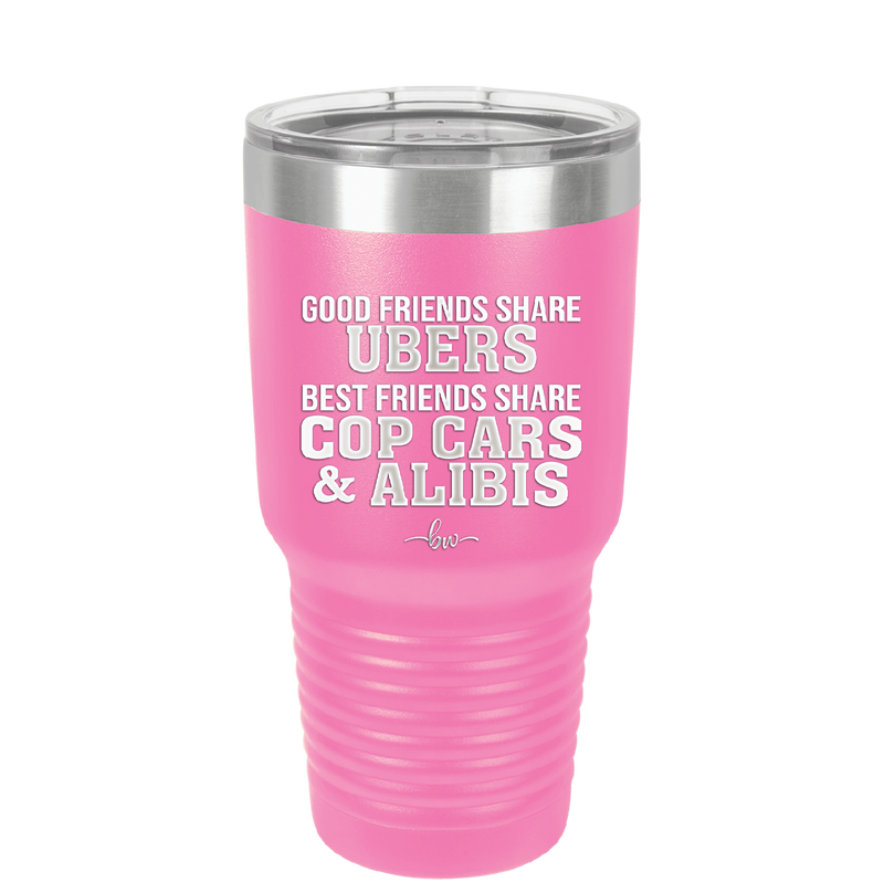 Good Friends Share Ubers Best Friends Share Cop Cars and Alibis - Laser Engraved Stainless Steel Drinkware - 2358-