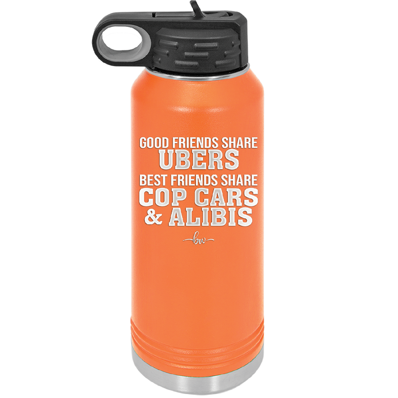 Good Friends Share Ubers Best Friends Share Cop Cars and Alibis - Laser Engraved Stainless Steel Drinkware - 2358-