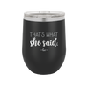 That's What She Said - Laser Engraved Stainless Steel Drinkware - 2359 -