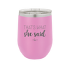 That's What She Said - Laser Engraved Stainless Steel Drinkware - 2359 -