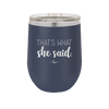 That's What She Said - Laser Engraved Stainless Steel Drinkware - 2359 -