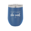 That's What She Said - Laser Engraved Stainless Steel Drinkware - 2359 -