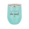 That's What She Said - Laser Engraved Stainless Steel Drinkware - 2359 -