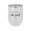 That's What She Said - Laser Engraved Stainless Steel Drinkware - 2359 -