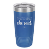 That's What She Said - Laser Engraved Stainless Steel Drinkware - 2359 -