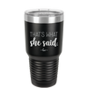 That's What She Said - Laser Engraved Stainless Steel Drinkware - 2359 -