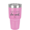 That's What She Said - Laser Engraved Stainless Steel Drinkware - 2359 -