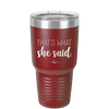 That's What She Said - Laser Engraved Stainless Steel Drinkware - 2359 -