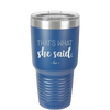 That's What She Said - Laser Engraved Stainless Steel Drinkware - 2359 -