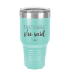 That's What She Said - Laser Engraved Stainless Steel Drinkware - 2359 -