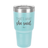 That's What She Said - Laser Engraved Stainless Steel Drinkware - 2359 -