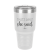 That's What She Said - Laser Engraved Stainless Steel Drinkware - 2359 -