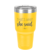 That's What She Said - Laser Engraved Stainless Steel Drinkware - 2359 -