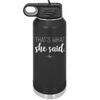 That's What She Said - Laser Engraved Stainless Steel Drinkware - 2359 -