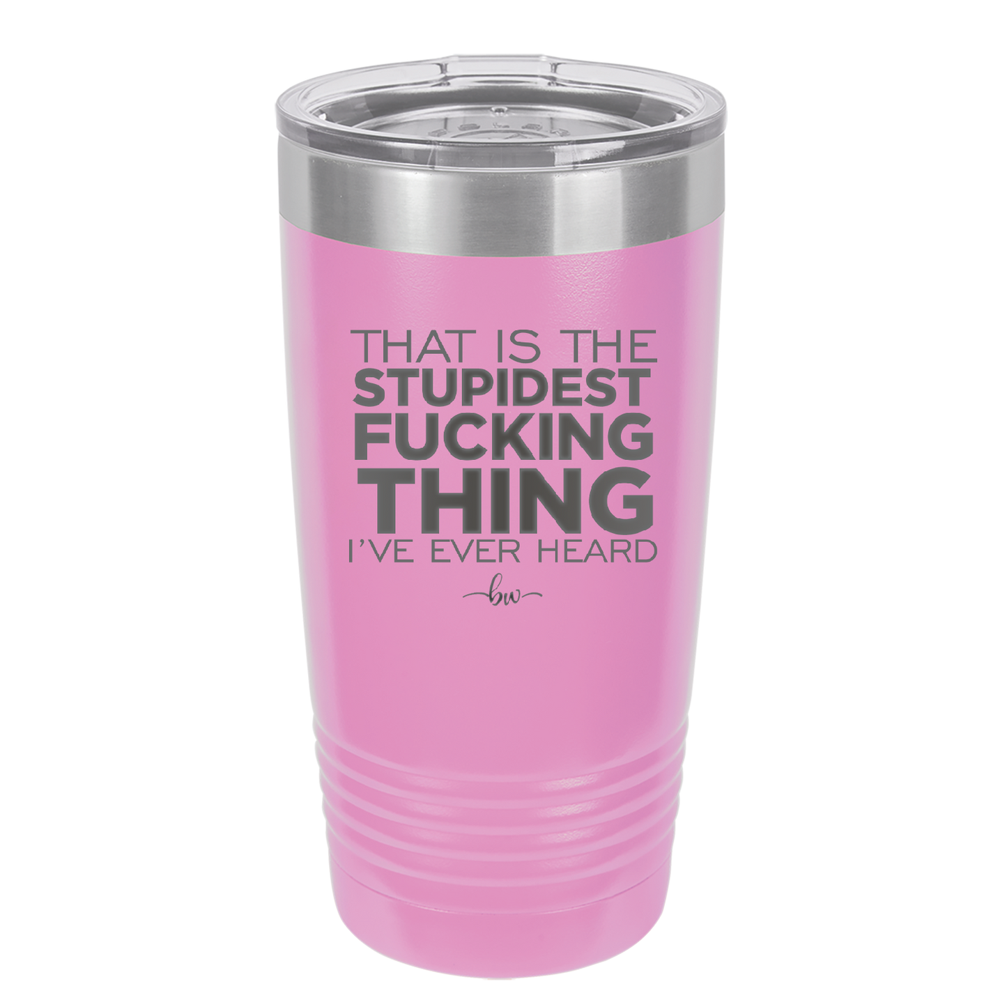 That is the Stupidest Fucking Thing I've Ever Heard - Laser Engraved Stainless Steel Drinkware - 2361 -