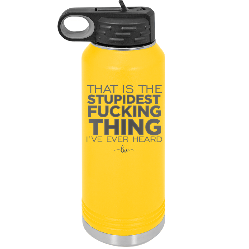 That is the Stupidest Fucking Thing I've Ever Heard - Laser Engraved Stainless Steel Drinkware - 2361 -