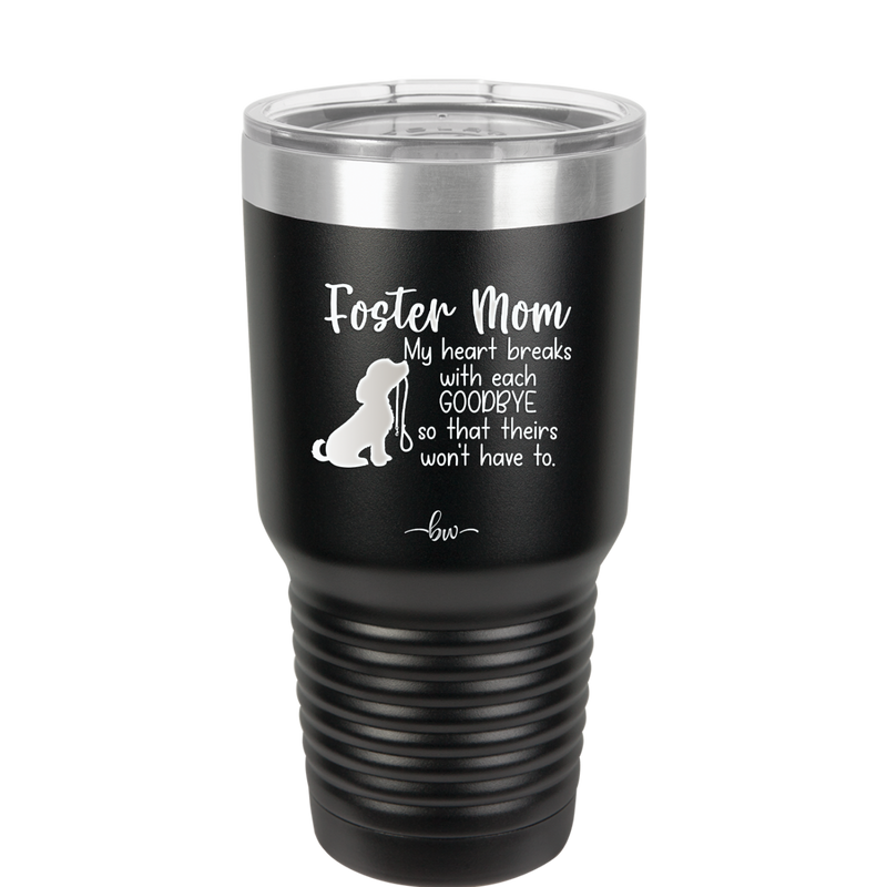 Foster Mom My Heart Breaks with Each Goodbye (Dog) - Laser Engraved Stainless Steel Drinkware - 2371 -