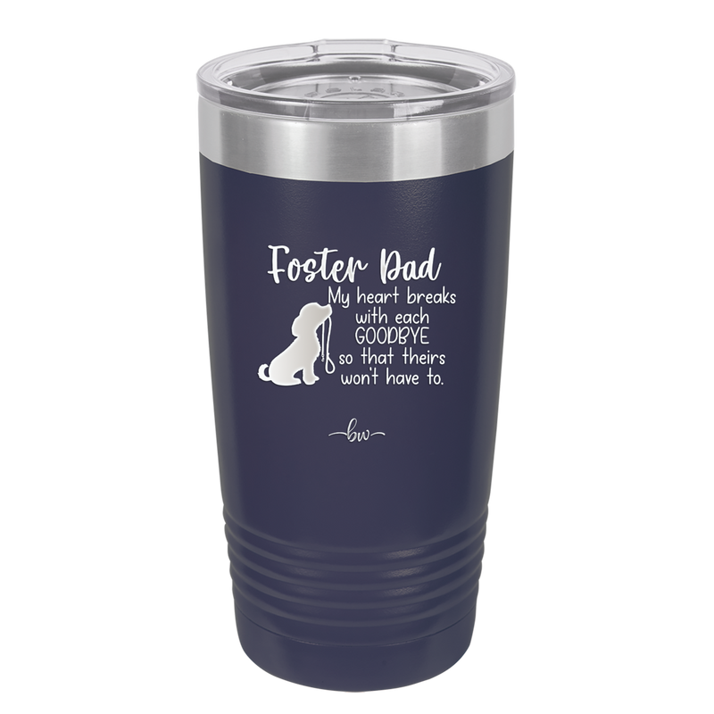 Foster Dad My Heart Breaks with Each Goodbye (Dog) - Laser Engraved Stainless Steel Drinkware - 2373 -