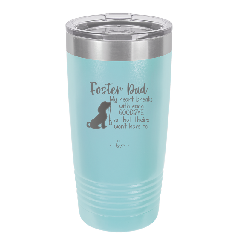 Foster Dad My Heart Breaks with Each Goodbye (Dog) - Laser Engraved Stainless Steel Drinkware - 2373 -