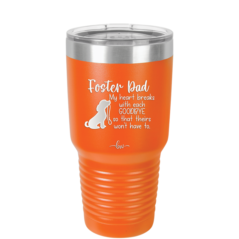 Foster Dad My Heart Breaks with Each Goodbye (Dog) - Laser Engraved Stainless Steel Drinkware - 2373 -