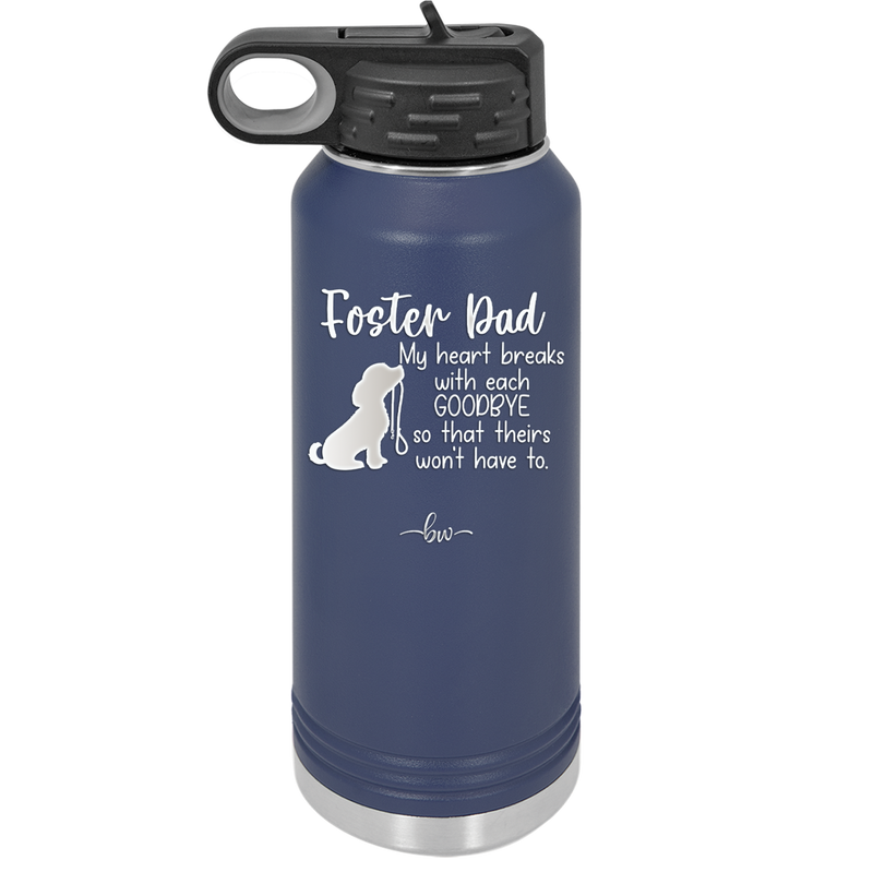 Foster Dad My Heart Breaks with Each Goodbye (Dog) - Laser Engraved Stainless Steel Drinkware - 2373 -