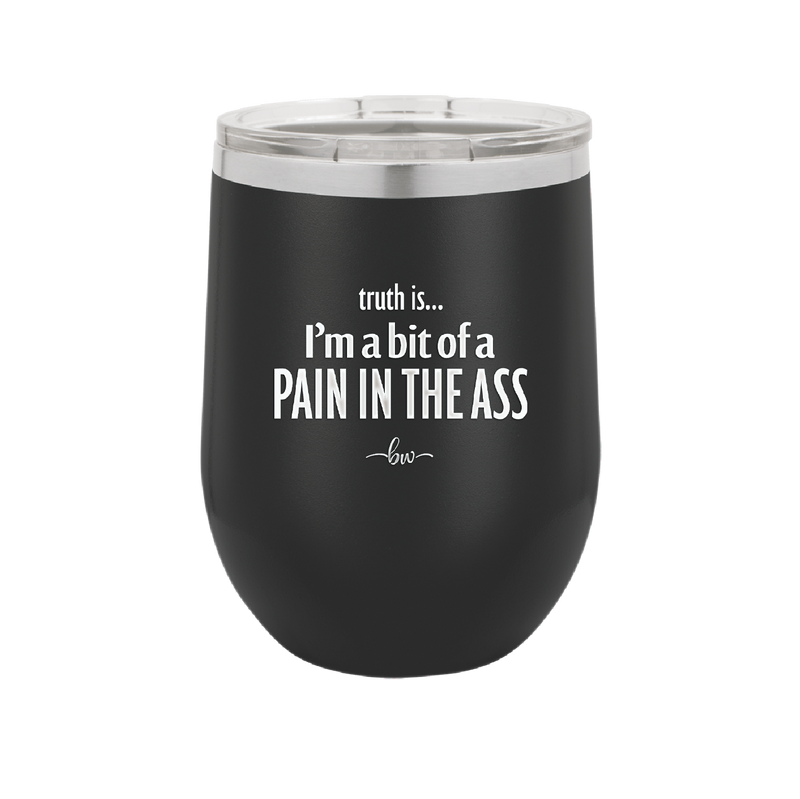 Truth is I'm a Bit of a Pain in the Ass - Laser Engraved Stainless Steel Drinkware - 2411 -