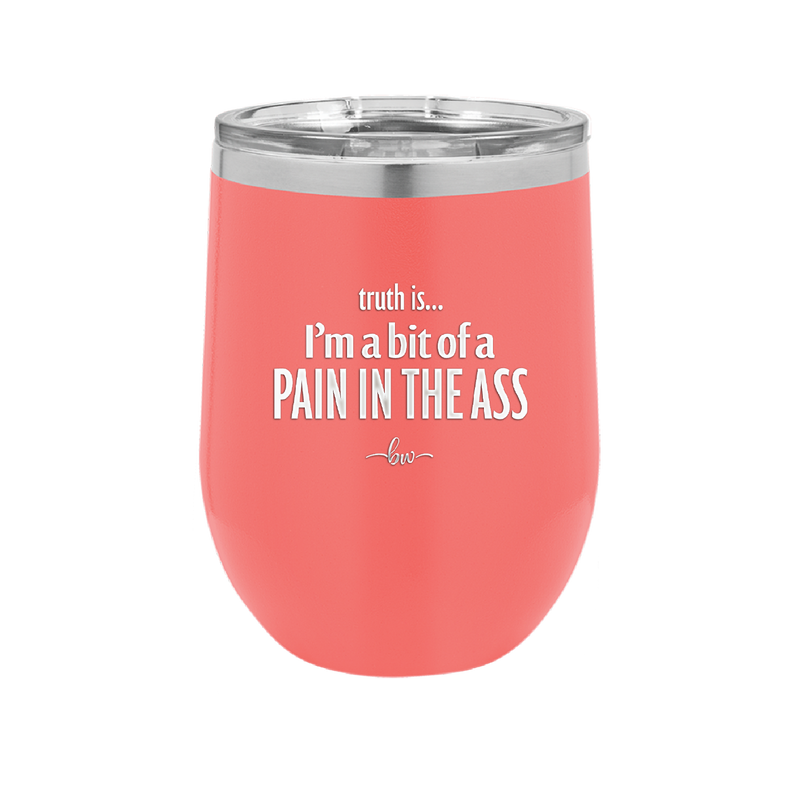 Truth is I'm a Bit of a Pain in the Ass - Laser Engraved Stainless Steel Drinkware - 2411 -