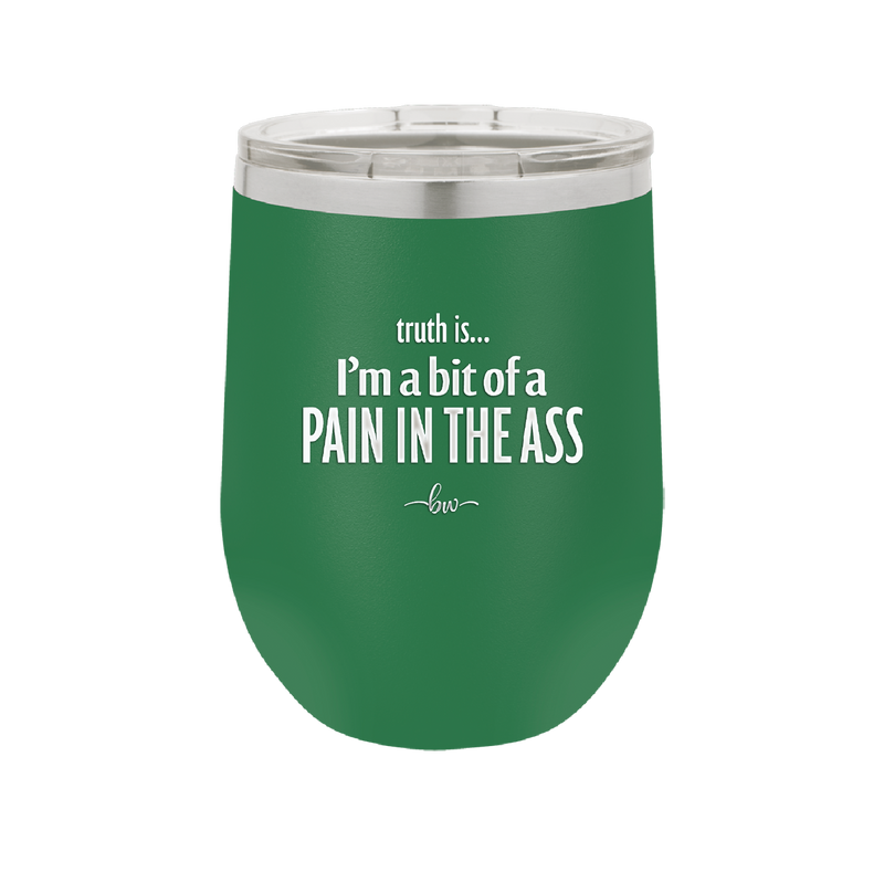 Truth is I'm a Bit of a Pain in the Ass - Laser Engraved Stainless Steel Drinkware - 2411 -