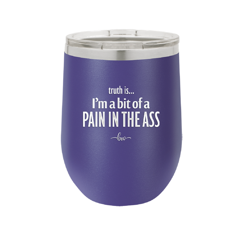 Truth is I'm a Bit of a Pain in the Ass - Laser Engraved Stainless Steel Drinkware - 2411 -