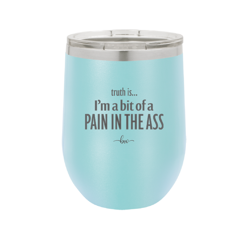 Truth is I'm a Bit of a Pain in the Ass - Laser Engraved Stainless Steel Drinkware - 2411 -