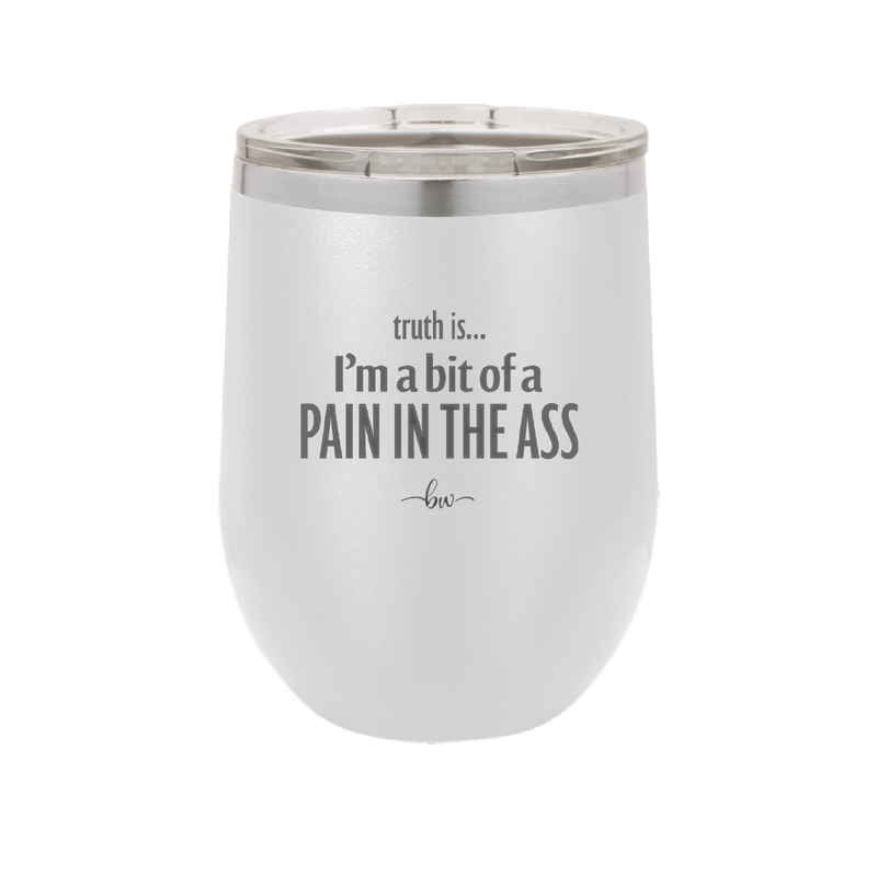 Truth is I'm a Bit of a Pain in the Ass - Laser Engraved Stainless Steel Drinkware - 2411 -