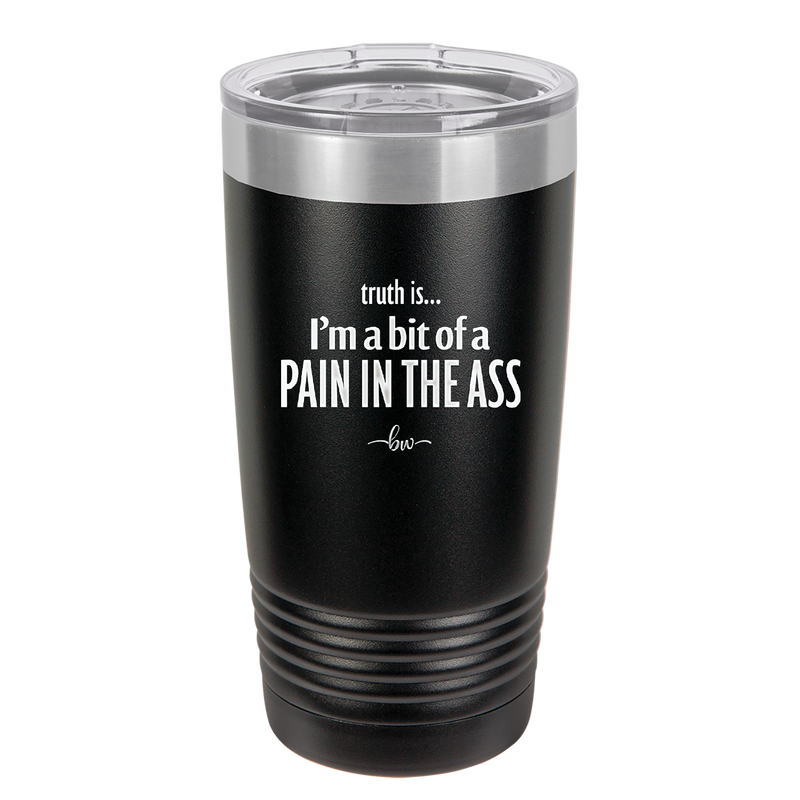 Truth is I'm a Bit of a Pain in the Ass - Laser Engraved Stainless Steel Drinkware - 2411 -