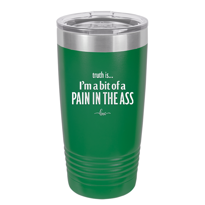 Truth is I'm a Bit of a Pain in the Ass - Laser Engraved Stainless Steel Drinkware - 2411 -