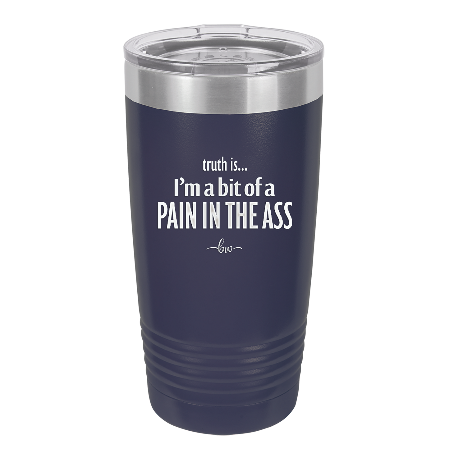 Truth is I'm a Bit of a Pain in the Ass - Laser Engraved Stainless Steel Drinkware - 2411 -