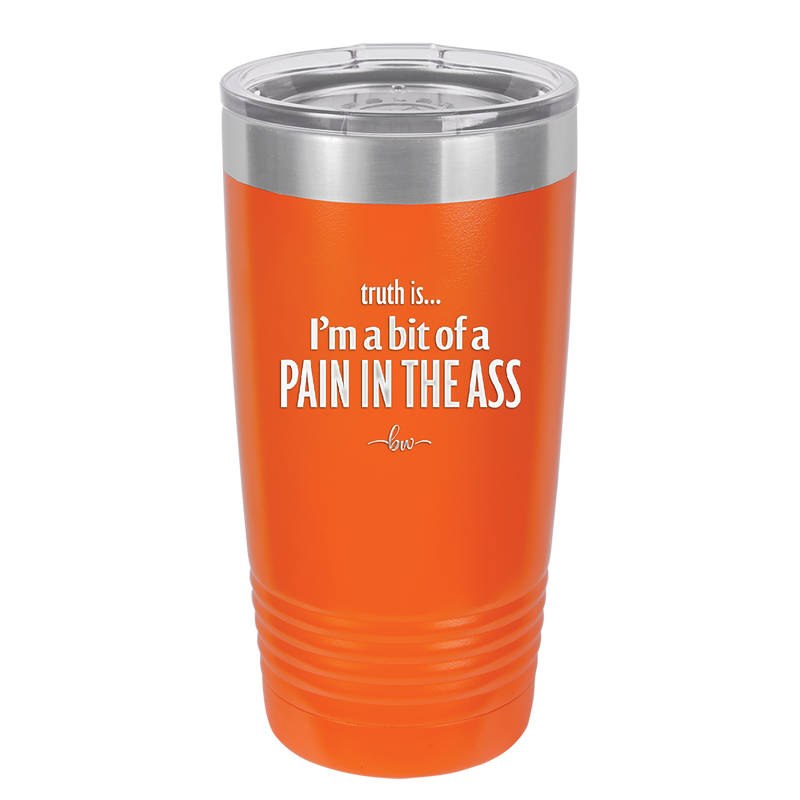 Truth is I'm a Bit of a Pain in the Ass - Laser Engraved Stainless Steel Drinkware - 2411 -