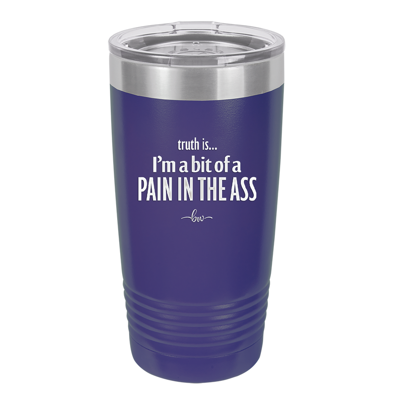 Truth is I'm a Bit of a Pain in the Ass - Laser Engraved Stainless Steel Drinkware - 2411 -