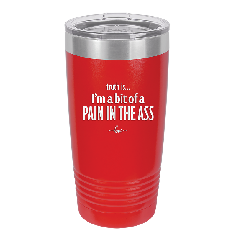 Truth is I'm a Bit of a Pain in the Ass - Laser Engraved Stainless Steel Drinkware - 2411 -