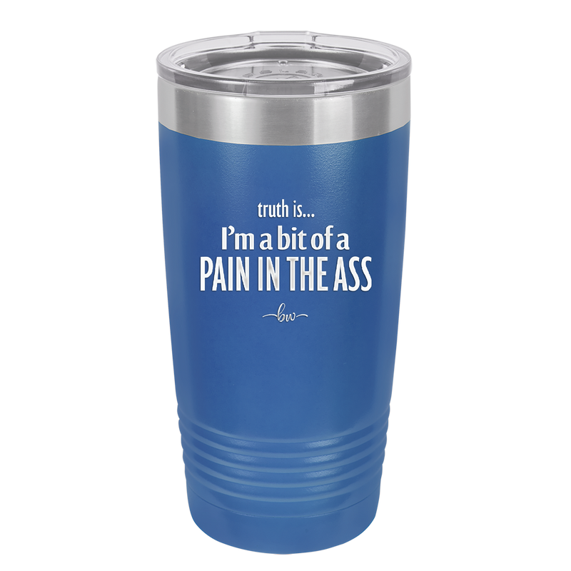 Truth is I'm a Bit of a Pain in the Ass - Laser Engraved Stainless Steel Drinkware - 2411 -