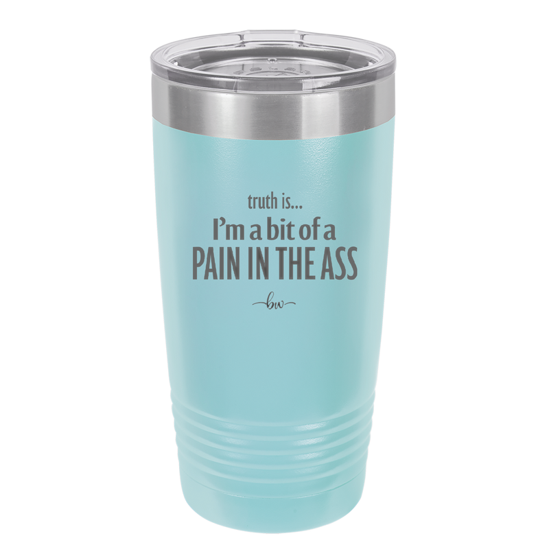 Truth is I'm a Bit of a Pain in the Ass - Laser Engraved Stainless Steel Drinkware - 2411 -