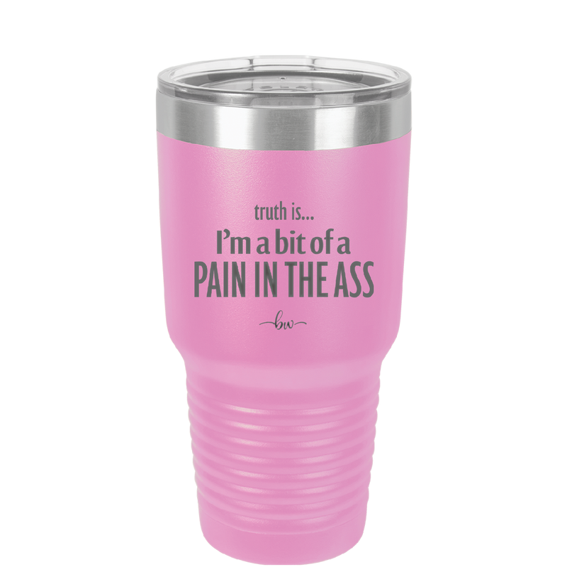 Truth is I'm a Bit of a Pain in the Ass - Laser Engraved Stainless Steel Drinkware - 2411 -