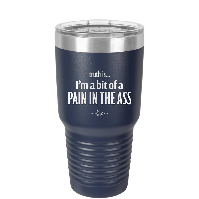 Truth is I'm a Bit of a Pain in the Ass - Laser Engraved Stainless Steel Drinkware - 2411 -