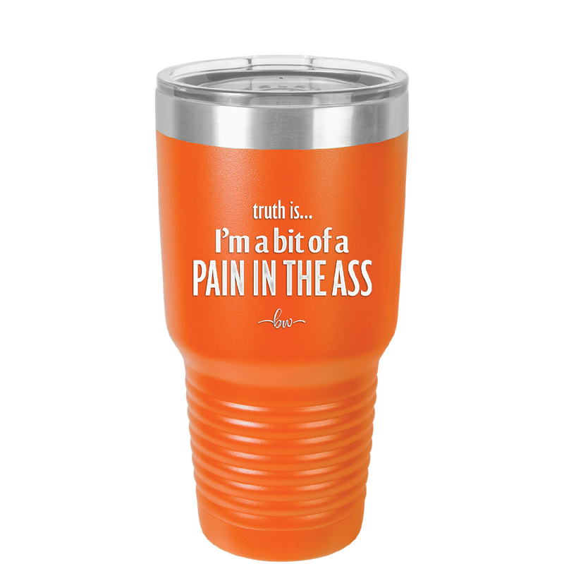 Truth is I'm a Bit of a Pain in the Ass - Laser Engraved Stainless Steel Drinkware - 2411 -