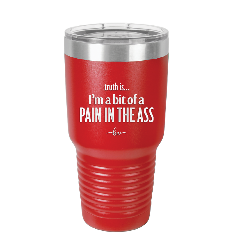 Truth is I'm a Bit of a Pain in the Ass - Laser Engraved Stainless Steel Drinkware - 2411 -