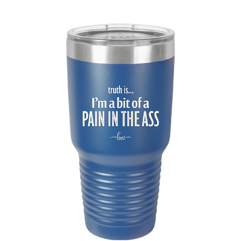 Truth is I'm a Bit of a Pain in the Ass - Laser Engraved Stainless Steel Drinkware - 2411 -