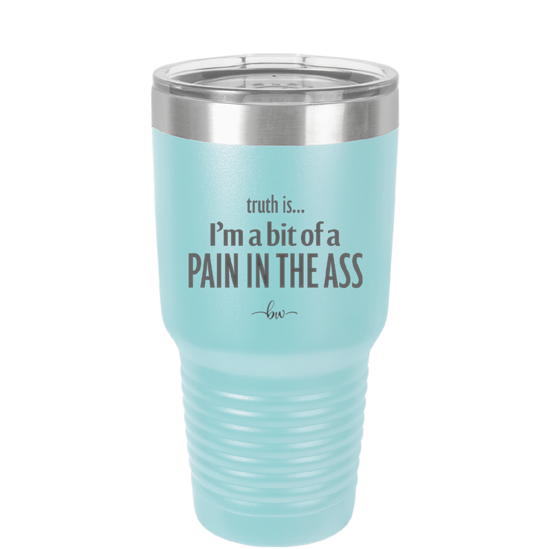 Truth is I'm a Bit of a Pain in the Ass - Laser Engraved Stainless Steel Drinkware - 2411 -