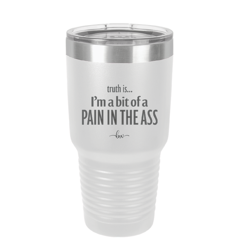 Truth is I'm a Bit of a Pain in the Ass - Laser Engraved Stainless Steel Drinkware - 2411 -