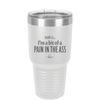 Truth is I'm a Bit of a Pain in the Ass - Laser Engraved Stainless Steel Drinkware - 2411 -