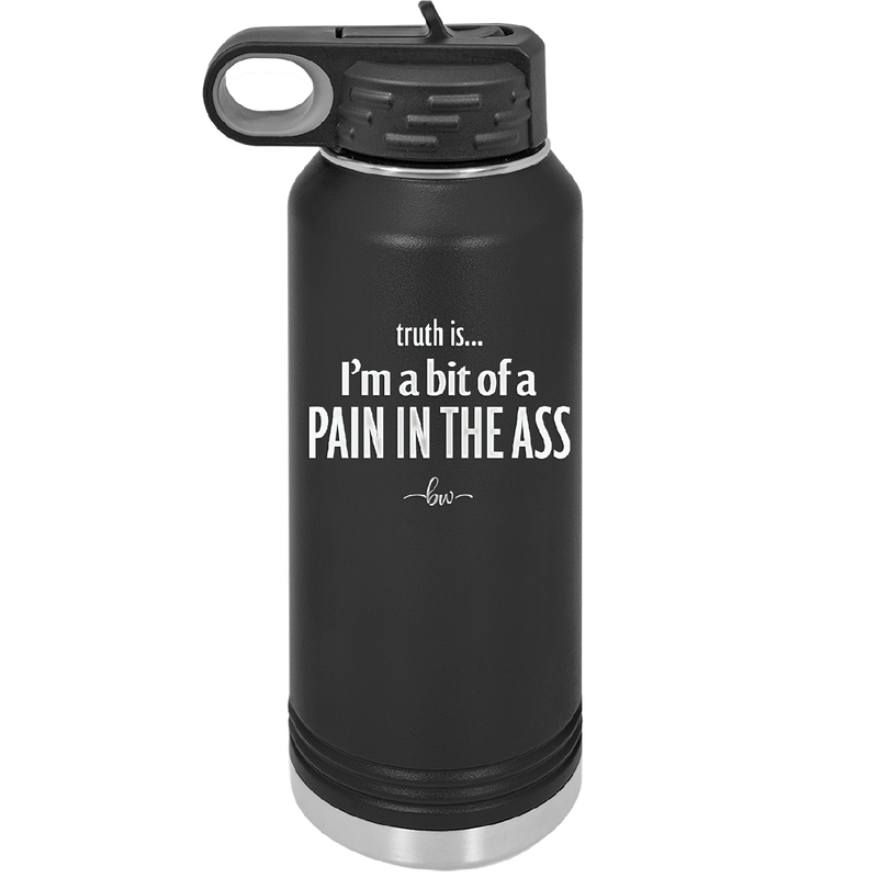 Truth is I'm a Bit of a Pain in the Ass - Laser Engraved Stainless Steel Drinkware - 2411 -