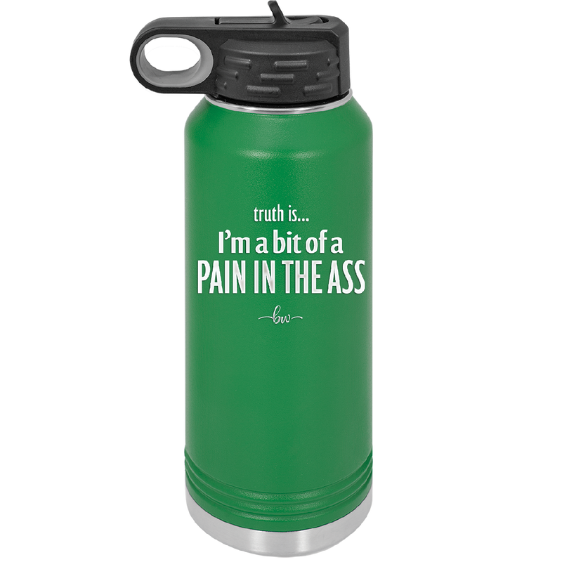 Truth is I'm a Bit of a Pain in the Ass - Laser Engraved Stainless Steel Drinkware - 2411 -